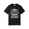 You Matter More Than You Know T-Shirt